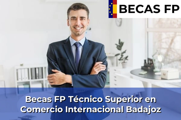 Becas FP Técnico Superior en Comercio Internacional en Badajoz Becas FP Técnico Superior en Comercio Internacional en Badajoz