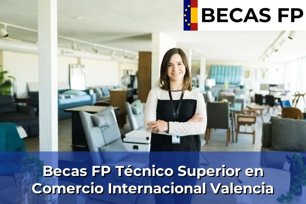 Becas FP Técnico Superior en Comercio Internacional en Valencia Becas FP Técnico Superior en Comercio Internacional en Valencia