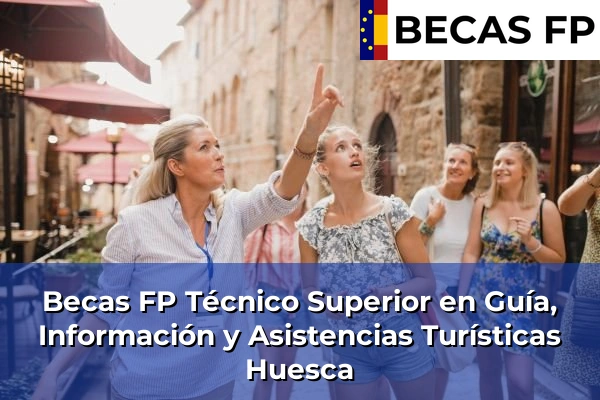 Becas FP Técnico Superior en Guía, Información y Asistencias Turísticas en Huesca