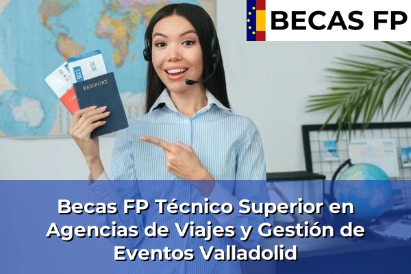 Becas FP Técnico Superior en Agencias de Viajes y Gestión de Eventos en Valladolid 13 Becas FP Técnico Superior en Agencias de Viajes y Gestión de Eventos en Valladolid