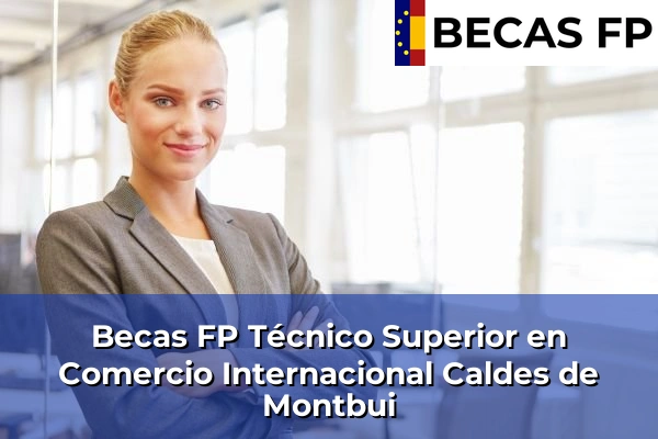 Becas FP Técnico Superior en Comercio Internacional en Barcelona 15 Becas FP Técnico Superior en Comercio Internacional en Caldes de Montbui