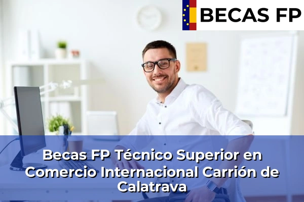 Becas FP Técnico Superior en Comercio Internacional en Carrión de Calatrava