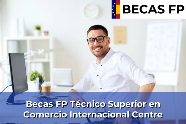 Becas FP Técnico Superior en Comercio Internacional en Barcelona 26 Becas FP Técnico Superior en Comercio Internacional en Centre