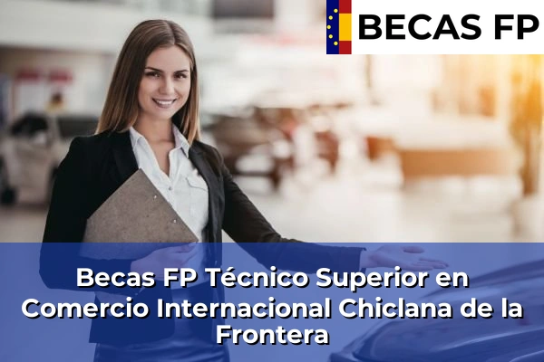 Becas FP Técnico Superior en Comercio Internacional en Cádiz 9 Becas FP Técnico Superior en Comercio Internacional en Chiclana de la Frontera