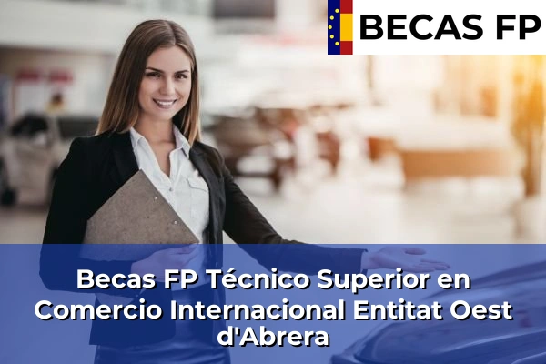 Becas FP Técnico Superior en Comercio Internacional en Barcelona 36 Becas FP Técnico Superior en Comercio Internacional en Entitat Oest d'Abrera