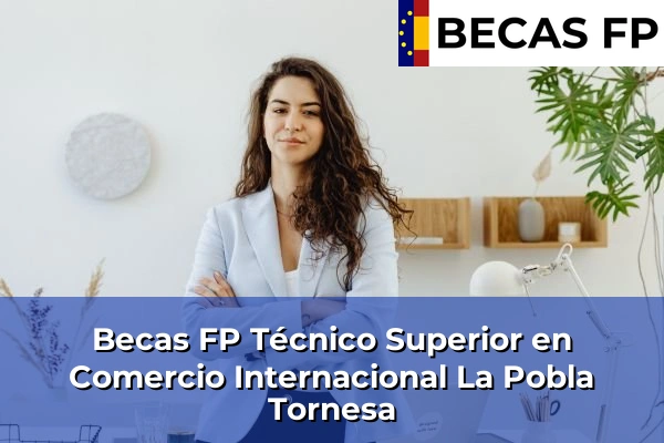 Becas FP Técnico Superior en Comercio Internacional en La Pobla Tornesa