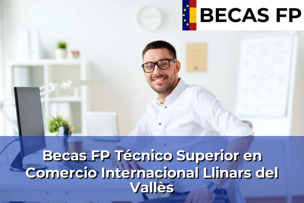 Becas FP Técnico Superior en Comercio Internacional en Barcelona 52 Becas FP Técnico Superior en Comercio Internacional en Llinars del Vallès