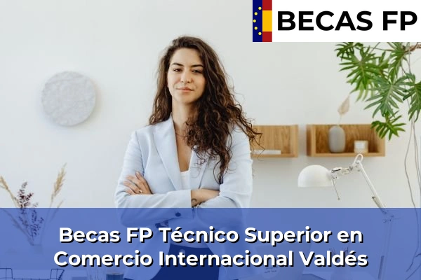 Becas FP Técnico Superior en Comercio Internacional en Málaga 50 Becas FP Técnico Superior en Comercio Internacional en Valdés