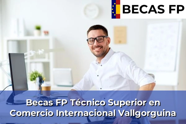 Becas FP Técnico Superior en Comercio Internacional en Barcelona 130 Becas FP Técnico Superior en Comercio Internacional en Vallgorguina