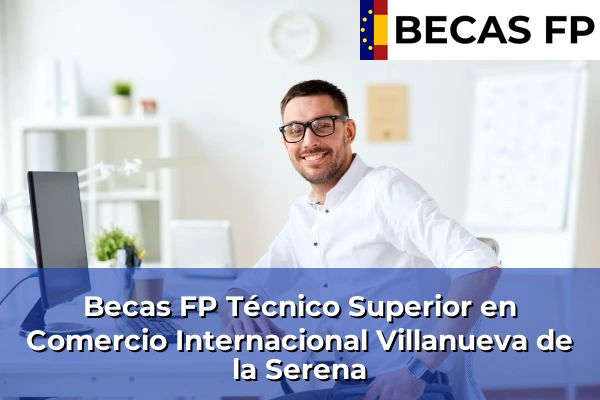 Becas FP Técnico Superior en Comercio Internacional en Villanueva de la Serena
