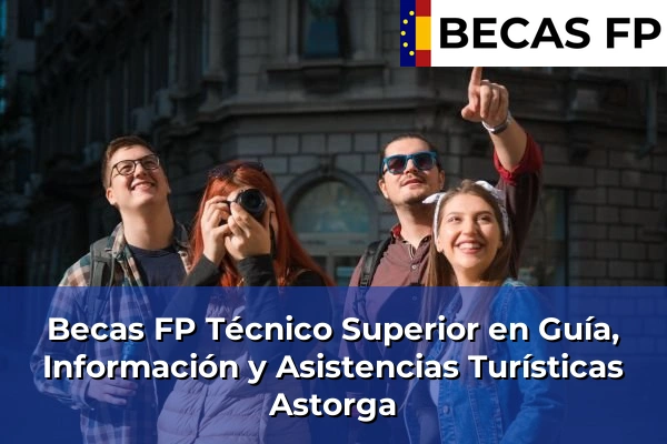 Becas FP Técnico Superior en Guía, Información y Asistencias Turísticas en Astorga