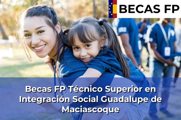Becas FP Técnico Superior en Integración Social en Guadalupe de Maciascoque